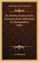 Die Nordsee-Inseln An Der Deutschen Kuste Nebst Ihren See-Badeanstalten (1865): (German)