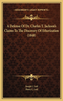 A Defense Of Dr. Charles T. Jackson's Claims To The Discovery Of Etherization (1848)