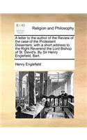Letter to the Author of the Review of the Case of the Protestant Dissenters; With a Short Address to the Right Reverend the Lord Bishop of St. David's. by Sir Henry Englefield, Bart.