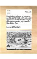 Retaliation. a Farce, in Two Acts. as It Is Performed, with Universal Applause, at the Theatre-Royal, in Covent-Garden, by Leonard Mac Nally, Esq.