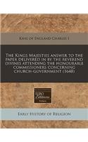 The Kings Majesties Answer to the Paper Delivered in by the Reverend Divines Attending the Honourable Commissioners Concerning Church-Government (1648)