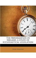 The Reformation in Ireland, a Study of Ecclesiastical Legislation