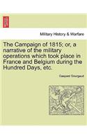 Campaign of 1815; Or, a Narrative of the Military Operations Which Took Place in France and Belgium During the Hundred Days, Etc.