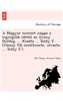 A Magyar Nemzet Napjai a Legregibb Idotol AZ Arany Bullaig. ... Kiadta ... Toldy F. (Jaszay Pal Emlekezete, Olvasta ... Toldy F.).
