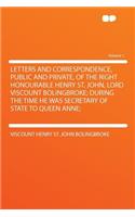 Letters and Correspondence, Public and Private, of the Right Honourable Henry St. John, Lord Viscount Bolingbroke; During the Time He Was Secretary of State to Queen Anne; Volume 1