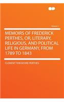 Memoirs of Frederick Perthes, Or, Literary, Religious, and Political Life in Germany, from 1789 to 1843 Volume 1