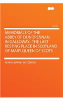 Memorials of the Abbey of Dundrennan in Galloway: The Last Resting Place in Scotland of Mary Queen of Scots: The Last Resting Place in Scotland of Mary Queen of Scots