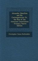 Alexander Hamilton and His Contemporaries; Or, the Rise of the American Constitution - Primary Source Edition