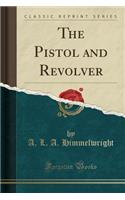 The Pistol and Revolver (Classic Reprint)
