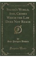 Sylvia's World, And, Crimes Which the Law Does Not Reach (Classic Reprint)