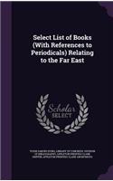 Select List of Books (with References to Periodicals) Relating to the Far East