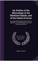 An Outline of the Mineralogy of the Shetland Islands, and of the Island of Arran: Illustrated With Copper-Plates; With an Appendix; Containing Observations On Peat, Kelp, and Coal(English)