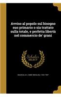 Avviso Al Popolo Sul Bisogno Suo Primario O Sia Trattato Sulla Totale, E Perfetta Liberta Nel Commercio de' Grani