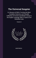 The Universal Songster: Or, Museum of Mirth: Forming the Most Complete, Extensive, and Valuable Collection of Ancient and Modern Songs in the English Language, With a Copio