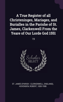 True Register of all Christeninges, Mariages, and Burialles in the Parishe of St. James, Clarkenwell From the Yeare of Our Lorde God 1551