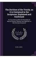 The Doctrine of the Trinity, as it is Contained in the Scriptures, Explained and Confirmed