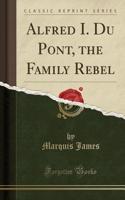 Alfred I. Du Pont, the Family Rebel (Classic Reprint)