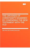 The Grounds of Christianity Examined by Comparing the New Testament with the Old