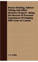 Moose-Hunting, Salmon-Fishing and Other Sketches of Sport: Being the Record of Personal Experiences of Hunting Wild Game in Canada