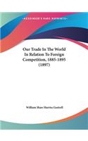 Our Trade In The World In Relation To Foreign Competition, 1885-1895 (1897)