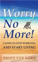 Worry No More! 4 Steps to Stop Worrying and Start Living