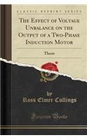 The Effect of Voltage Unbalance on the Output of a Two-Phase Induction Motor: Thesis (Classic Reprint)