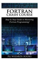 FORTRAN Crash Course: Step by Step Guide to Mastering FORTRAN Programming