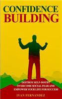 Confidence Building: Destroy Self-Doubt, Overcome Social Fear and Empower Your Life for Success