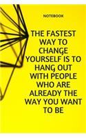 **The fastest way to change yourself is to hang out with people who are already the way you want to be**