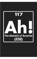 117 Ah The Element Of Surprise 232: Funny Chemistry and Science Humor Notebook. Great Gift for Teachers Professors and Students