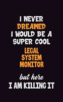 I Never Dreamed I would Be A Super Cool Legal System Monitor But Here I Am Killing It: 6x9 120 Pages Career Pride Motivational Quotes Blank Lined Job Notebook Journal