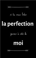 Si tu veux frôler la perfection passes à côté de moi
