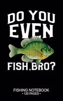 Do You Even Fish, Bro? Fishing Notebook 120 Pages