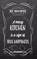 My Recipes A Messy Kitchen Is A Sign Of True Happiness.: Blank DIY Recipe Book for Family, Friends, Men or Women