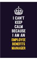 I can't Keep Calm Because I Am An Employee Benefits Manager: Motivational and inspirational career blank lined gift notebook with matte finish