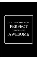 You Don't Have To Be Perfect To Be F***ing Awesome: Funny Gag Notebook to Write In
