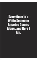Every Once in a While Someone Amazing Comes Along&#65533;and Here I Am.