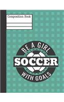 Be a Girl with Goals Soccer Composition Notebook - College Ruled