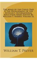 The Mind of the Child, Part II the Development of the Intellect, International Education Series Edited by William T. Harris, Volume IX.