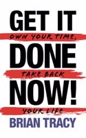 Get It Done Now! - Second Edition Own Your Time, Take Back Your Life
