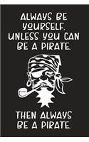 Always Be Yourself. Unless You Can Be A Pirate. Then Always Be A Pirate.