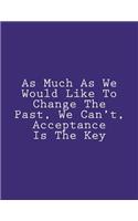 As Much As We Would Like To Change The Past, We Can't, Acceptance Is The Key