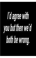 I'd Agree with You But Then We'd Both Be Wrong.: Blank Lined Journal Gift for Dads, Friends and Family