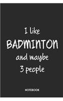 I Like Badminton And Maybe 3 People Notebook: Unique Journal Funny Gift Idea For Men, Women & Children Personalized Lined Note Book, Individual Dairy, Special Booklet