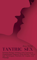 Tantric Sex: Achieve Perfect Intimacy and Experience Unparalleled Pleasure Using Ancient Tantric Sex Techniques, Positions for Couples and Massage.