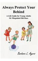 Always Protect Your Behind: A Life Guide for Young Adults or Misguided Old Ones