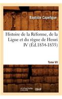 Histoire de la Réforme, de la Ligue Et Du Règne de Henri IV. Tome VII (Éd.1834-1835)