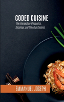 Coded Cuisine, The Intersection of Robotics, Sociology, and the Art of Cooking