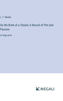 On the Brink of a Chasm; A Record of Plot and Passion: in large print