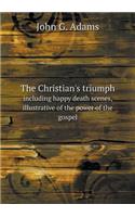 The Christian's triumph including happy death scenes, illustrative of the power of the gospel: (English)